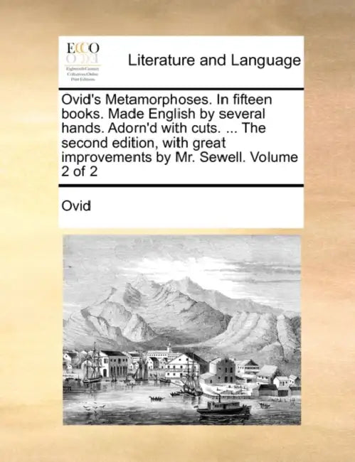 Ovid's Metamorphoses. In fifteen books. Made English by several hands. Adorn'd with cuts. ... The second edition, with great improvements by Mr. Sewel by Ovid