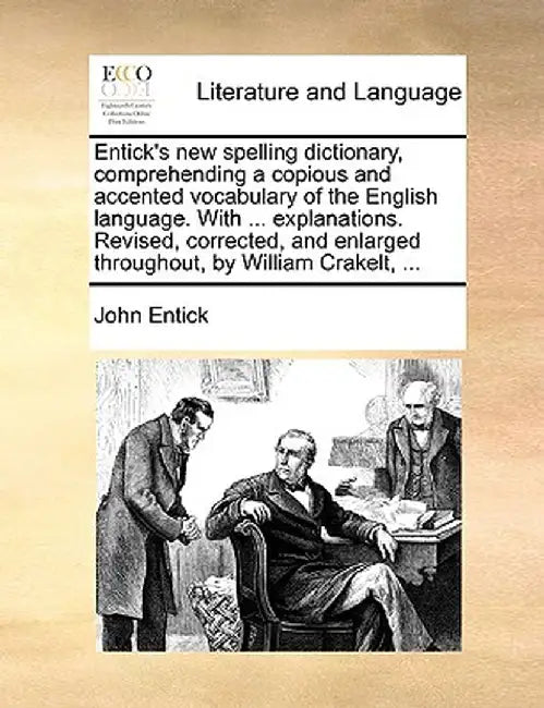 Entick's New Spelling Dictionary, Comprehending a Copious and Accented Vocabulary of the English Language. with ... Explanations. Revised, Corrected, by John Entick