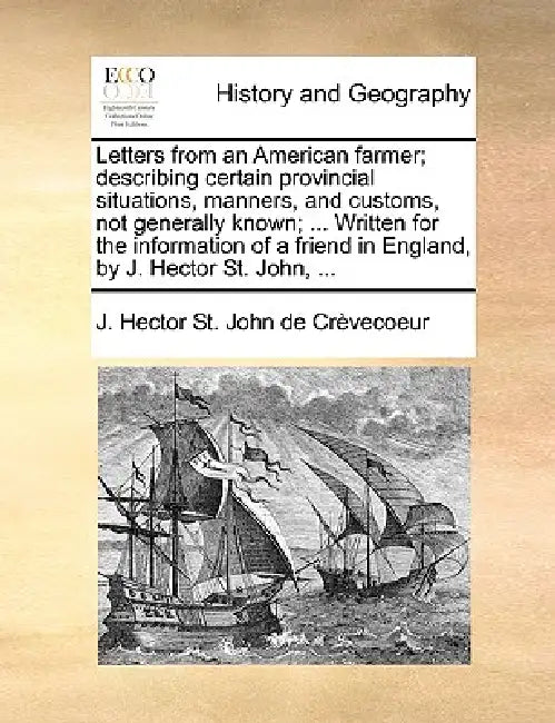 Letters from an American Farmer; Describing Certain Provincial Situations, Manners, and Customs, Not Generally Known; ... Written for the Information by J. Hector St John De Crvecoeur