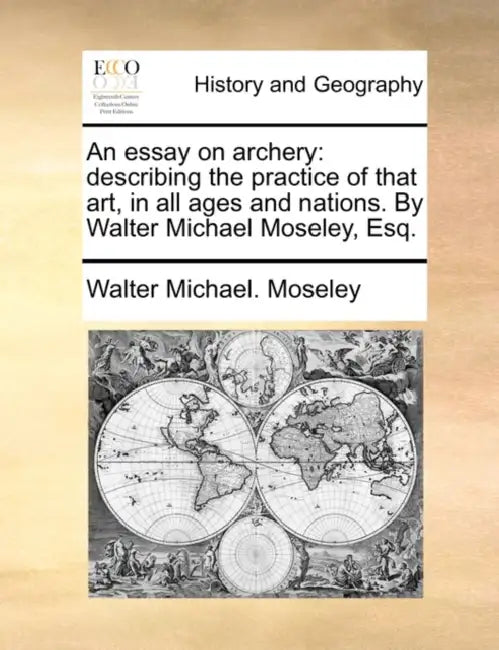 An Essay on Archery: Describing the Practice of That Art, in All Ages and Nations. by Walter Michael Moseley, Esq. by Walter Michael Moseley