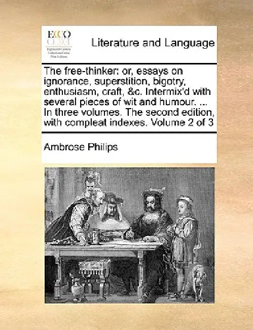 The free-thinker: or, essays on ignorance, superstition, bigotry, enthusiasm, craft, &c. Intermix'd with several pieces of wit and humour. ... In thre by Ambrose Philips