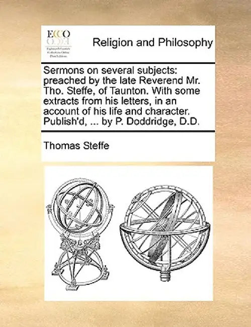 Sermons on Several Subjects: Preached by the Late Reverend Mr. Tho. Steffe, of Taunton. with Some Extracts from His Letters, in an Account of His L by Thomas Steffe