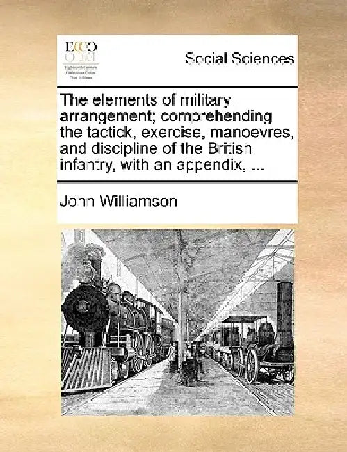 The Elements of Military Arrangement; Comprehending the Tactick, Exercise, Manoevres, and Discipline of the British Infantry, with an Appendix, ... by John Williamson