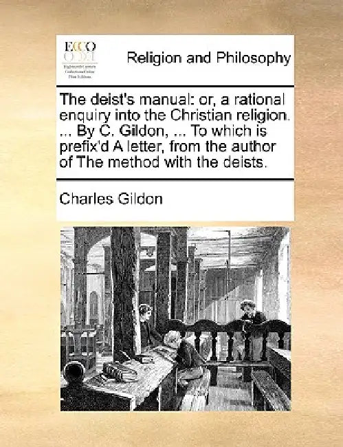 The Deist's Manual: Or, a Rational Enquiry Into the Christian Religion. ... by C. Gildon, ... to Which Is Prefix'd a Letter, from the Auth by Charles Gildon