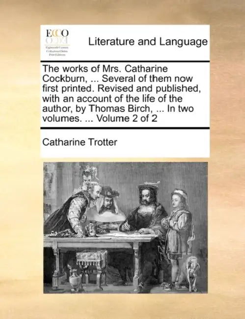The works of Mrs. Catharine Cockburn, ... Several of them now first printed. Revised and published, with an account of the life of the author, by Thom by Catharine Trotter