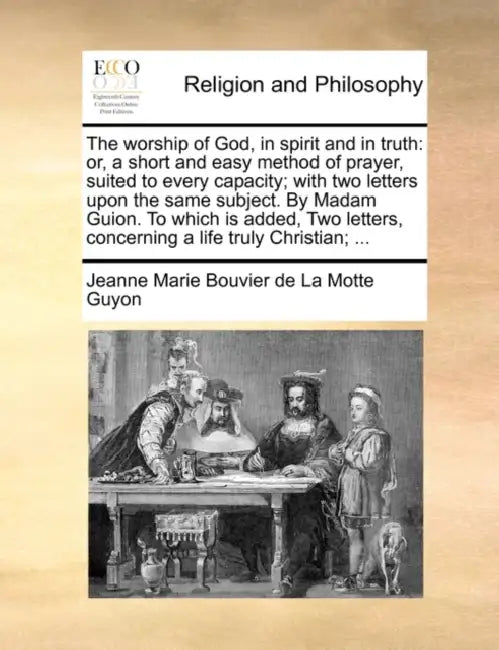 The Worship of God, in Spirit and in Truth: Or, a Short and Easy Method of Prayer, Suited to Every Capacity; With Two Letters Upon the Same Subject. b by Jeanne Marie Bouvier De La Motte Guyon