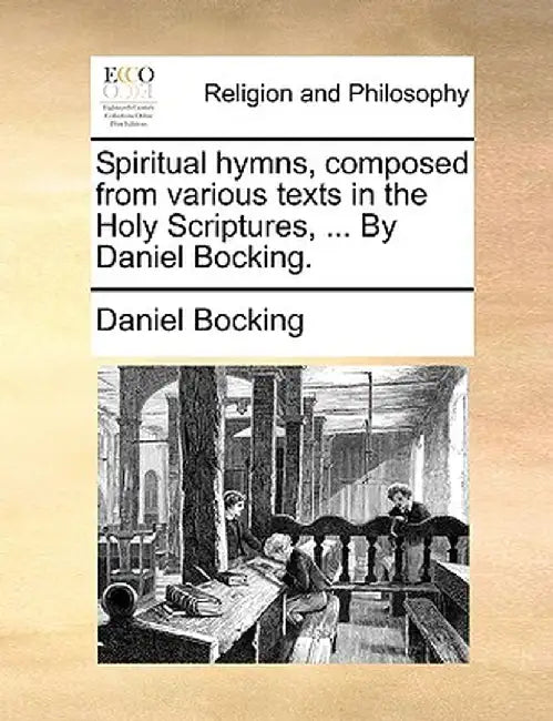 Spiritual Hymns, Composed from Various Texts in the Holy Scriptures, ... by Daniel Bocking. by Daniel Bocking