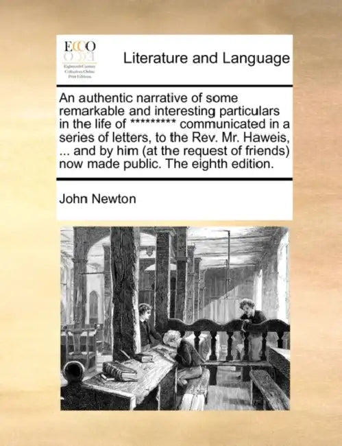 An Authentic Narrative of Some Remarkable and Interesting Particulars in the Life of ********* Communicated in a Series of Letters, to the REV. Mr. Ha by John Newton