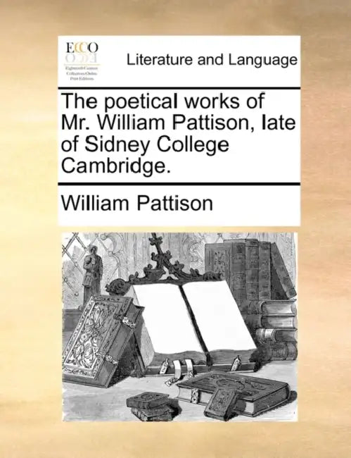 The Poetical Works of Mr. William Pattison, Late of Sidney College Cambridge. by William Pattison
