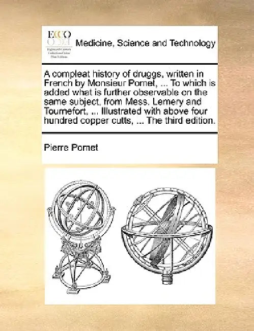 A compleat history of druggs, written in French by Monsieur Pomet, ... To which is added what is further observable on the same subject, from Mess. Le by Pierre Pomet
