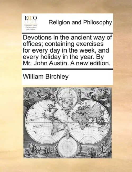 Devotions in the ancient way of offices; containing exercises for every day in the week, and every holiday in the year. By Mr. John Austin. A new edit by William Birchley