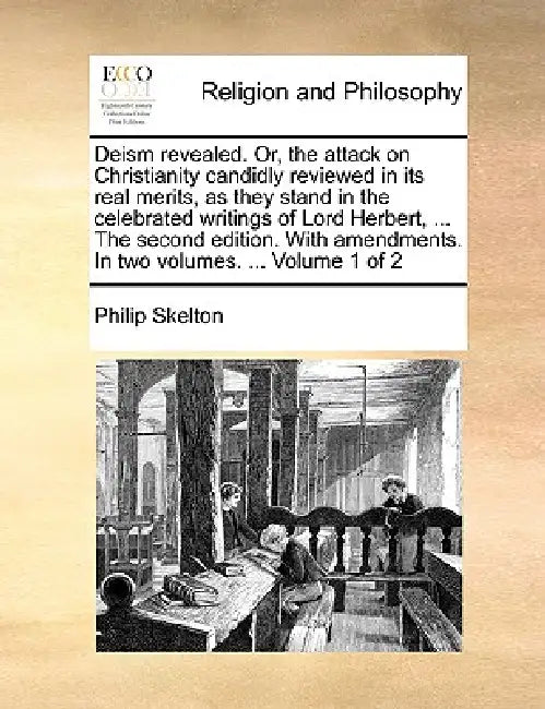 Deism Revealed. Or, the Attack on Christianity Candidly Reviewed in Its Real Merits, as They Stand in the Celebrated Writings of Lord Herbert, ... the by Philip Skelton