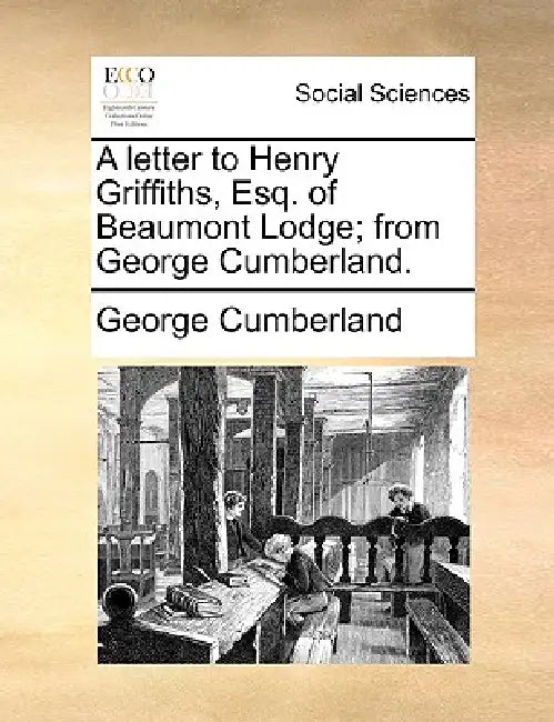 A Letter to Henry Griffiths, Esq. of Beaumont Lodge; From George Cumberland. by George Cumberland