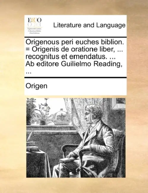Origenous Peri Euches Biblion. = Origenis de Oratione Liber, ... Recognitus Et Emendatus. ... AB Editore Guilielmo Reading, ... by Origen