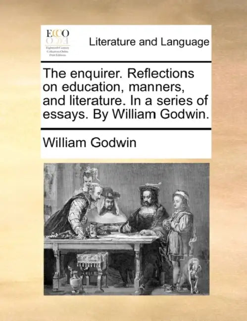 The enquirer. Reflections on education, manners, and literature. In a series of essays. By William Godwin. by William Godwin