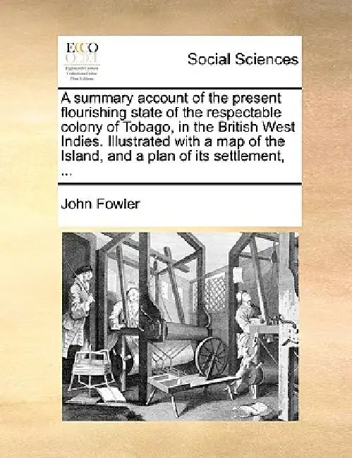 A Summary Account of the Present Flourishing State of the Respectable Colony of Tobago, in the British West Indies. Illustrated with a Map of the Isla by John Fowler