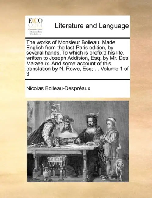 The works of Monsieur Boileau. Made English from the last Paris edition, by several hands. To which is prefix'd his life, written to Joseph Addision, by Nicolas Boileau-Despréaux