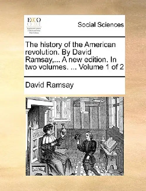 The History of the American Revolution. by David Ramsay, ... a New Edition. in Two Volumes. ... Volume 1 of 2 by David Ramsay
