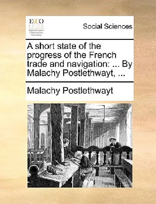 A Short State of the Progress of the French Trade and Navigation: ... by Malachy Postlethwayt, ... by Malachy Postlethwayt
