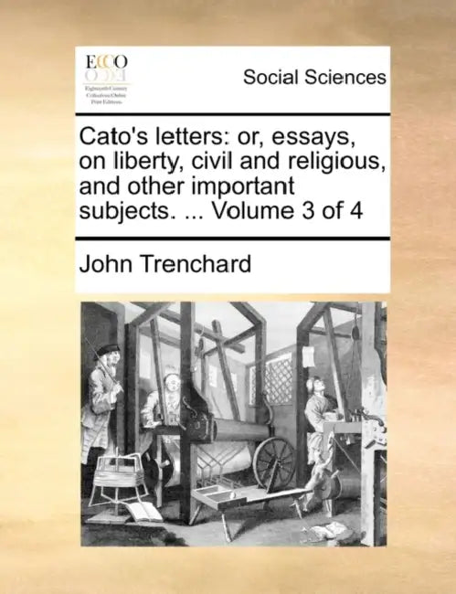 Cato's Letters: Or, Essays, on Liberty, Civil and Religious, and Other Important Subjects. ... Volume 3 of 4 by John Trenchard