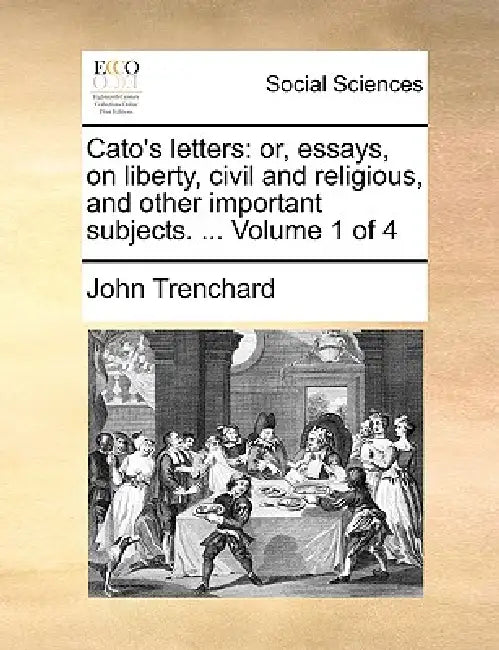 Cato's Letters: Or, Essays, on Liberty, Civil and Religious, and Other Important Subjects. ... Volume 1 of 4 by John Trenchard