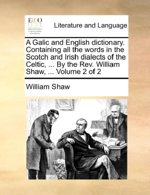 A Galic and English Dictionary. Containing All the Words in the Scotch and Irish Dialects of the Celtic, ... by the REV. William Shaw, ... Volume 2 of by William Shaw
