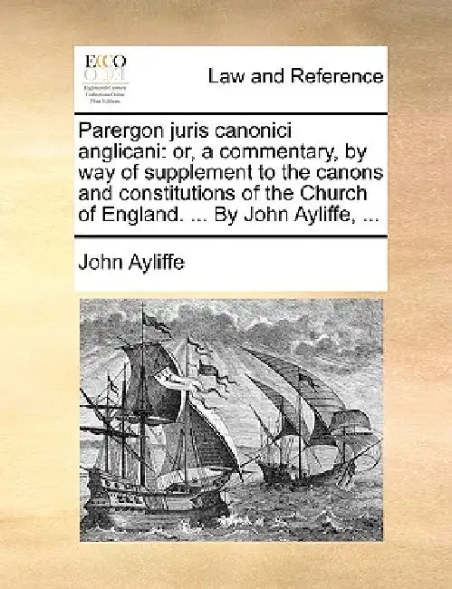 Parergon juris canonici anglicani: or, a commentary, by way of supplement to the canons and constitutions of the Church of England. ... By John Ayliff by John Ayliffe