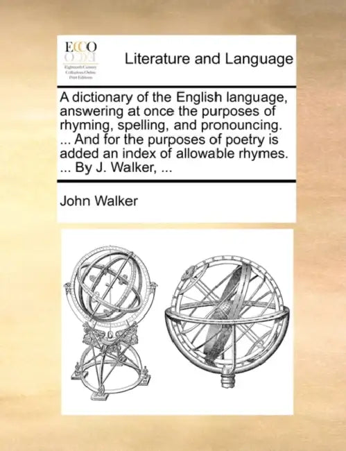 A dictionary of the English language, answering at once the purposes of rhyming, spelling, and pronouncing. ... And for the purposes of poetry is adde by John Walker