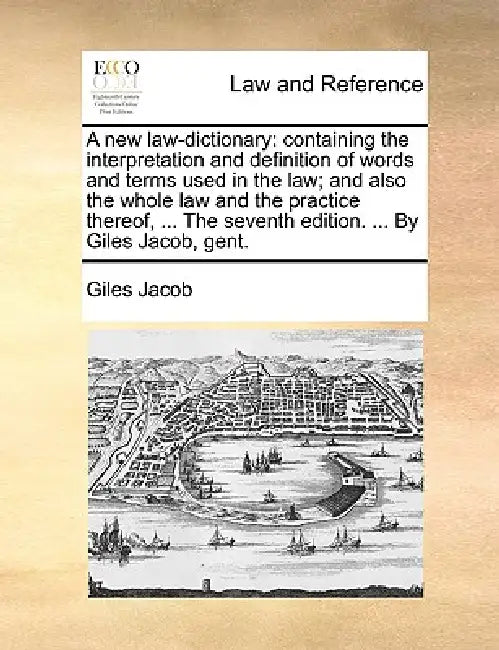 A new law-dictionary: containing the interpretation and definition of words and terms used in the law; and also the whole law and the practi by Giles Jacob