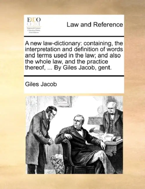 A new law-dictionary: containing, the interpretation and definition of words and terms used in the law; and also the whole law, and the prac by Giles Jacob