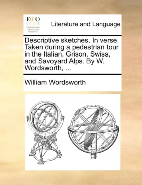 Descriptive Sketches. in Verse. Taken During a Pedestrian Tour in the Italian, Grison, Swiss, and Savoyard Alps. by W. Wordsworth, ... by William Wordsworth