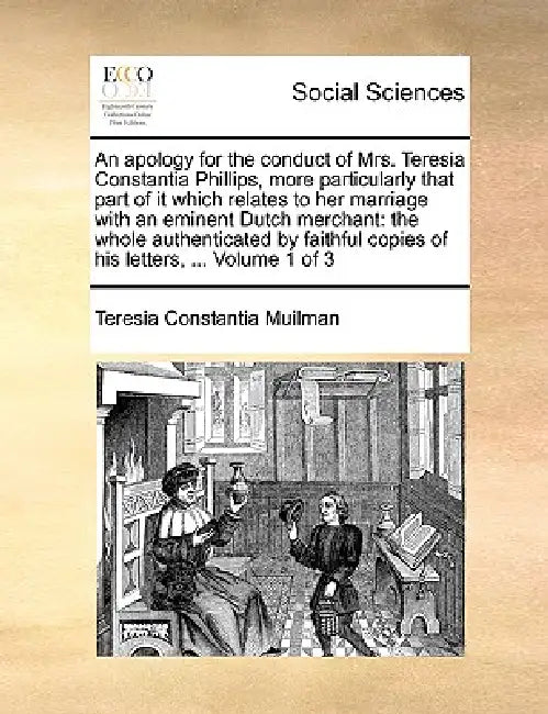 An Apology for the Conduct of Mrs. Teresia Constantia Phillips, More Particularly That Part of It Which Relates to Her Marriage with an Eminent Dutch by Teresia Constantia Muilman
