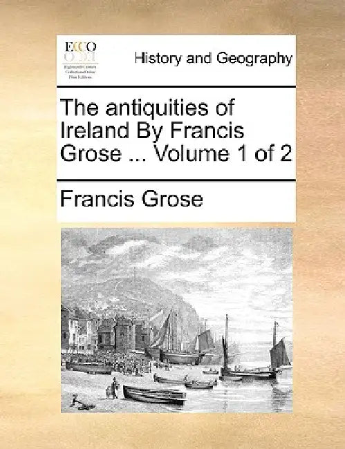 The Antiquities of Ireland by Francis Grose ... Volume 1 of 2 by Francis Grose