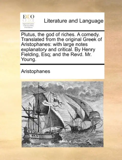 Plutus, the God of Riches. a Comedy. Translated from the Original Greek of Aristophanes: With Large Notes Explanatory and Critical. by Henry Fielding, by Aristophanes