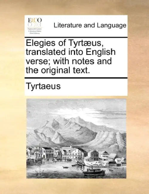 Elegies of Tyrtaeus, Translated Into English Verse; With Notes and the Original Text. by Tyrtaeus