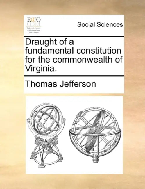 Draught of a Fundamental Constitution for the Commonwealth of Virginia. by Thomas Jefferson