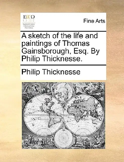 A Sketch of the Life and Paintings of Thomas Gainsborough, Esq. by Philip Thicknesse. by Philip Thicknesse