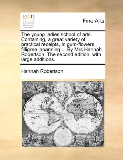 The Young Ladies School of Arts. Containing, a Great Variety of Practical Receipts, in Gum-Flowers Filligree Japanning ... by Mrs Hannah Robertson. th by Hannah Robertson