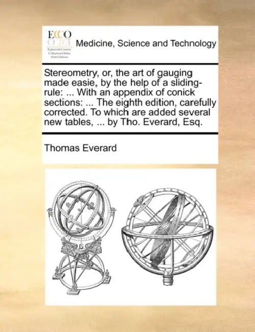 Stereometry, Or, the Art of Gauging Made Easie, by the Help of a Sliding-Rule: ... with an Appendix of Conick Sections: ... the Eighth Edition, Carefu by Thomas Everard