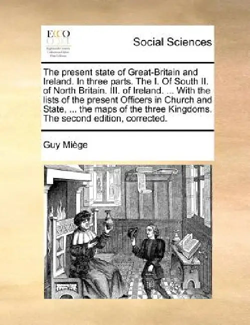 The present state of Great-Britain and Ireland. In three parts. The I. Of South II. of North Britain. III. of Ireland. ... With the lists of the prese by Guy Miège