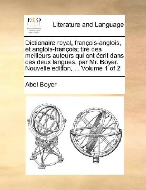 Dictionaire royal, françois-anglois, et anglois-françois; tiré des meilleurs auteurs qui ont écrit dans ces deux langues, par Mr. Boyer. Nouvelle edit by Abel Boyer
