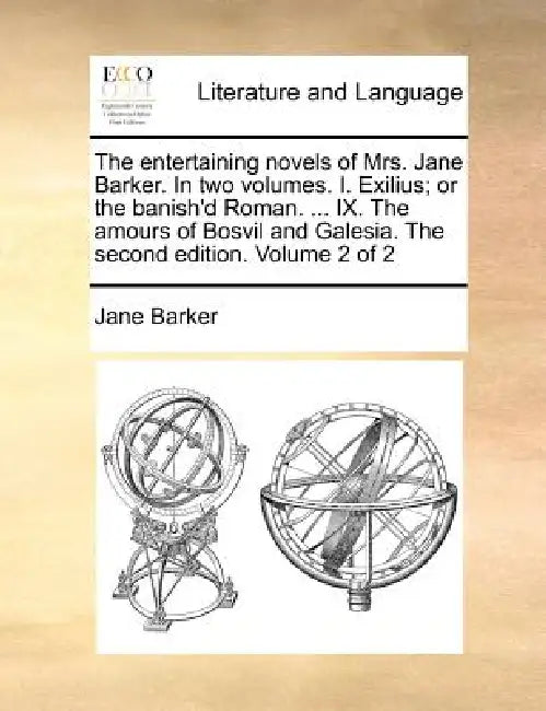 The Entertaining Novels of Mrs. Jane Barker. in Two Volumes. I. Exilius; Or the Banish'd Roman. ... IX. the Amours of Bosvil and Galesia. the Second E by Jane Barker