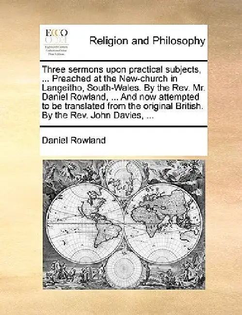 Three Sermons Upon Practical Subjects, ... Preached at the New-Church in Langeitho, South-Wales. by the REV. Mr. Daniel Rowland, ... and Now Attempted by Daniel Rowland