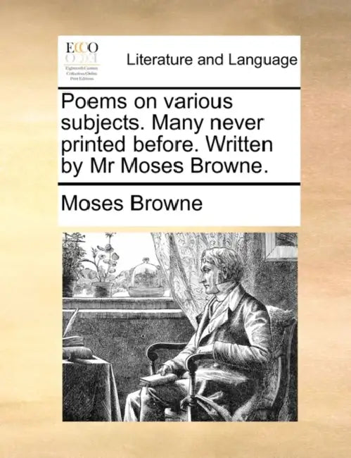 Poems on Various Subjects. Many Never Printed Before. Written by MR Moses Browne. by Moses Browne