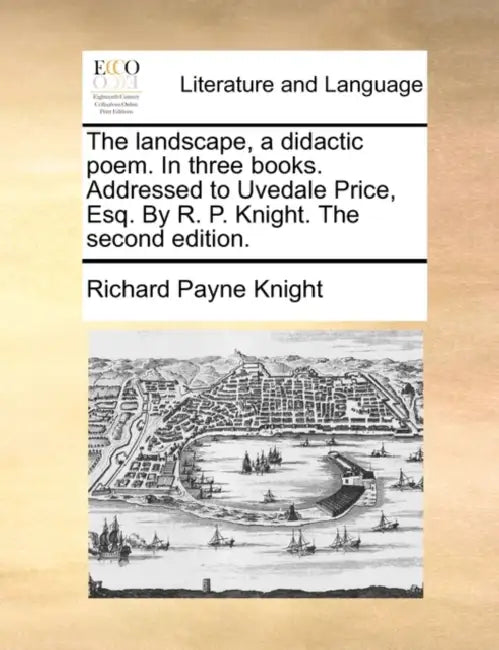 The Landscape, a Didactic Poem. in Three Books. Addressed to Uvedale Price, Esq. by R. P. Knight. the Second Edition. by Richard Payne Knight