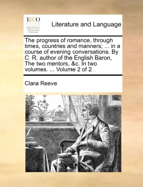 The Progress of Romance, Through Times, Countries and Manners; ... in a Course of Evening Conversations. by C. R. Author of the English Baron, the Two by Clara Reeve