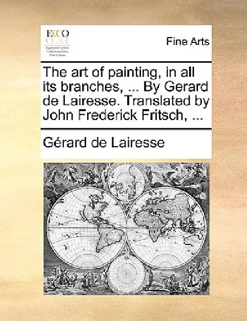 The art of painting, in all its branches, ... By Gerard de Lairesse. Translated by John Frederick Fritsch, ... by Gérard de Lairesse