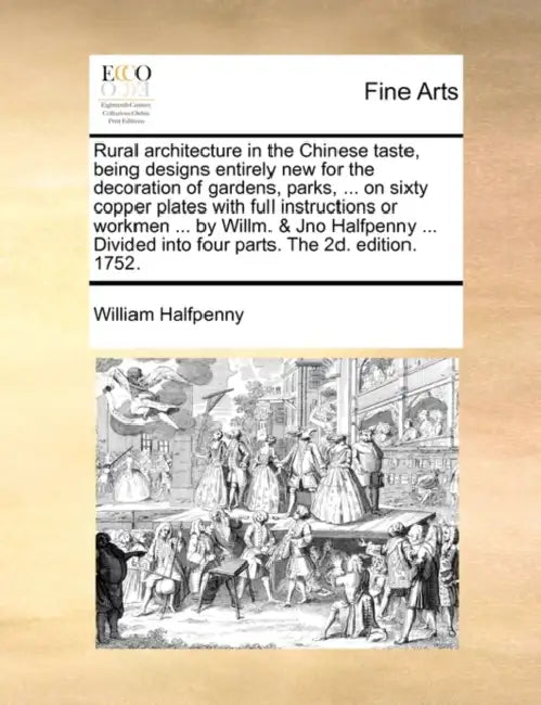 Rural Architecture in the Chinese Taste, Being Designs Entirely New for the Decoration of Gardens, Parks, ... on Sixty Copper Plates with Full Instruc by William Halfpenny