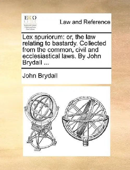 Lex Spuriorum: Or, the Law Relating to Bastardy. Collected from the Common, Civil and Ecclesiastical Laws. by John Brydall ... by John Brydall