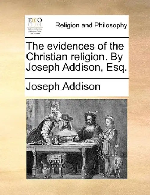The Evidences of the Christian Religion. by Joseph Addison, Esq. by Joseph Addison